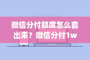 微信分付额度怎么套出来？微信分付1w额度高吗安全吗？
