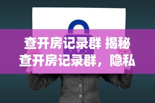 查开房记录群 揭秘查开房记录群，隐私泄露的隐秘角落