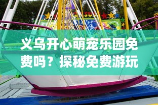 义乌开心萌宠乐园免费吗？探秘免费游玩新体验
