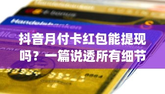 抖音月付卡红包能提现吗？一篇说透所有细节的避坑指南