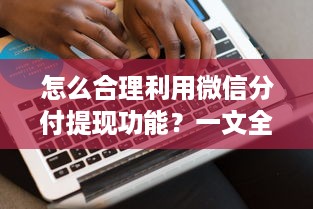 怎么合理利用微信分付提现功能？一文全解析