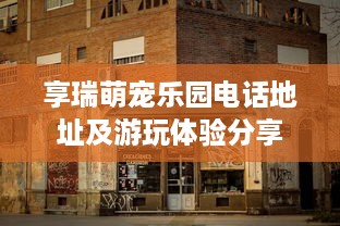 享瑞萌宠乐园电话地址及游玩体验分享