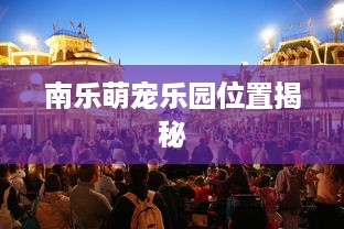 南乐萌宠乐园位置揭秘