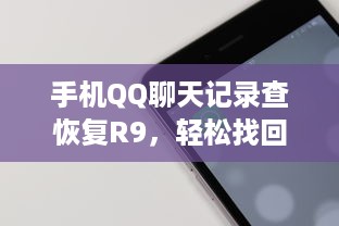 手机QQ聊天记录查恢复R9，轻松找回珍贵记忆