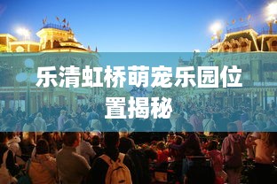 乐清虹桥萌宠乐园位置揭秘