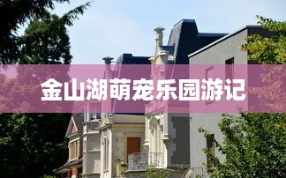金山湖萌宠乐园游记