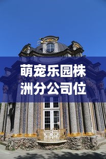 萌宠乐园株洲分公司位置指南