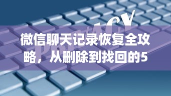 微信聊天记录恢复全攻略，从删除到找回的5种方法