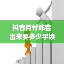 抖音月付咋套出来要多少手续费 揭秘抖音月付套现攻略，手续费揭秘及案例分析