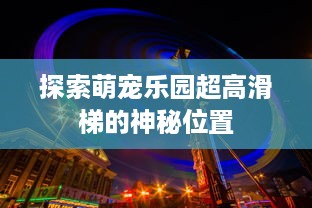 探索萌宠乐园超高滑梯的神秘位置