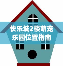 快乐城2楼萌宠乐园位置指南