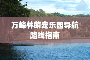 万峰林萌宠乐园导航路线指南