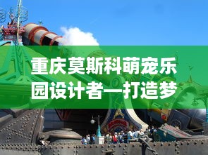 重庆莫斯科萌宠乐园设计者—打造梦幻互动空间