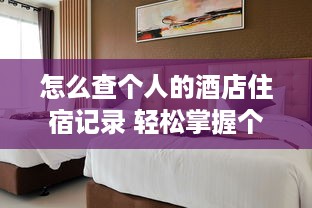 怎么查个人的酒店住宿记录 轻松掌握个人酒店住宿记录，这些方法让你一目了然！