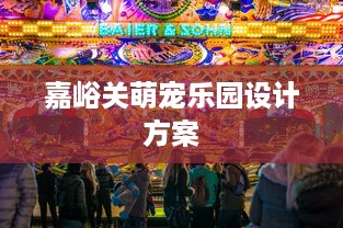 嘉峪关萌宠乐园设计方案