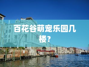 百花谷萌宠乐园几楼？