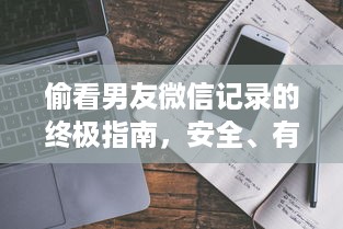 偷看男友微信记录的终极指南，安全、有效且不翻车的5种方法