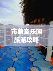 市萌宠乐园旅游攻略