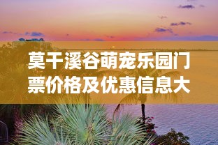 莫干溪谷萌宠乐园门票价格及优惠信息大公开
