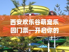 西安欢乐谷萌宠乐园门票—开启你的宠物乐园之旅
