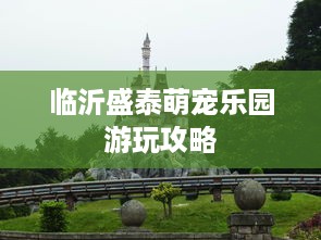 临沂盛泰萌宠乐园游玩攻略