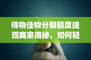 得物佳物分期额度提现商家揭秘，如何轻松获得固定额度？