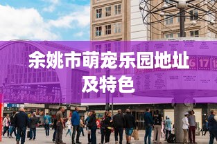 余姚市萌宠乐园地址及特色