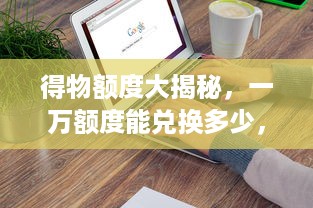 得物额度大揭秘，一万额度能兑换多少，快来算一算！