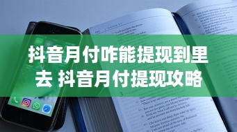 抖音月付咋能提现到里去 抖音月付提现攻略，轻松把零花钱变成真金白银！
