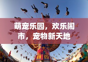 萌宠乐园，欢乐闹市，宠物新天地