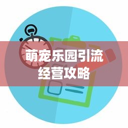 萌宠乐园引流经营攻略