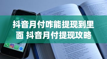 抖音月付咋能提现到里面 抖音月付提现攻略，轻松把零花钱变成真金白银！