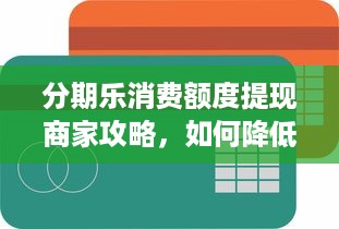 分期乐消费额度提现商家攻略，如何降低分期乐消费额度？