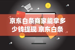 京东白条商家能拿多少钱提现 京东白条商家提现攻略，揭秘商家能拿多少钱，案例分析告诉你真相！