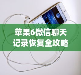 苹果6微信聊天记录恢复全攻略，手把手教你找回重要记录