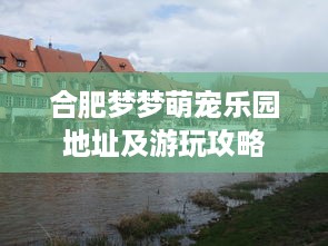合肥梦梦萌宠乐园地址及游玩攻略