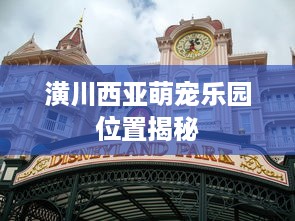 潢川西亚萌宠乐园位置揭秘