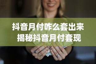 抖音月付咋么套出来 揭秘抖音月付套现攻略，轻松赚取额外收益！