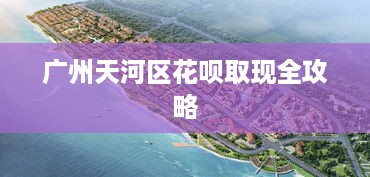 广州天河区花呗取现全攻略