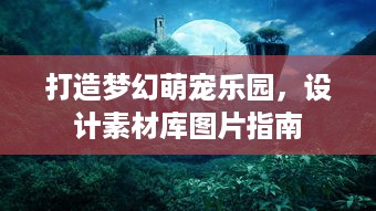 打造梦幻萌宠乐园，设计素材库图片指南
