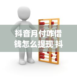 抖音月付咋借钱怎么提现 抖音月付借钱攻略，怎么操作？怎么提现？
