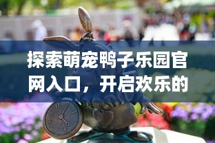 探索萌宠鸭子乐园官网入口，开启欢乐的鸭鸭世界