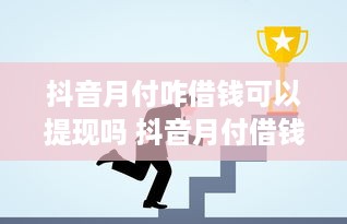 抖音月付咋借钱可以提现吗 抖音月付借钱提现攻略，轻松操作，资金到账不是梦！
