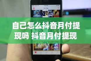 自己怎么抖音月付提现吗 抖音月付提现攻略，轻松操作，让你的收益变现不是梦！