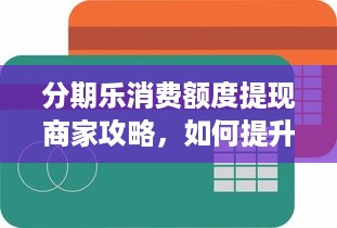 分期乐消费额度提现商家攻略，如何提升分期乐消费额度？