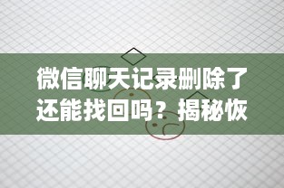 微信聊天记录删除了还能找回吗？揭秘恢复方法与注意事项