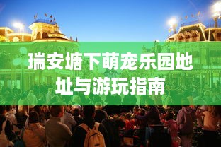 瑞安塘下萌宠乐园地址与游玩指南