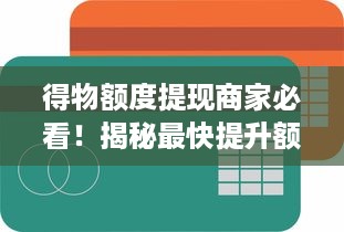得物额度提现商家必看！揭秘最快提升额度的秘诀！