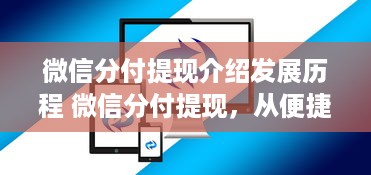 微信分付提现介绍发展历程 微信分付提现，从便捷支付到智能理财的发展之路
