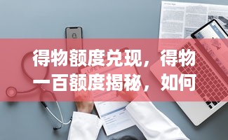 得物额度兑现，得物一百额度揭秘，如何正确使用和兑换你的得物积分？